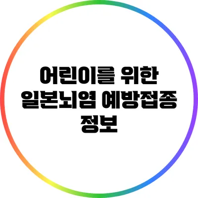 어린이를 위한 일본뇌염 예방접종 정보