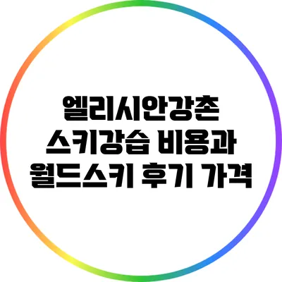 엘리시안강촌 스키강습 비용과 월드스키 후기: 가격