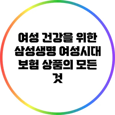 여성 건강을 위한 삼성생명 여성시대 보험 상품의 모든 것