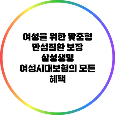 여성을 위한 맞춤형 만성질환 보장: 삼성생명 여성시대보험의 모든 혜택