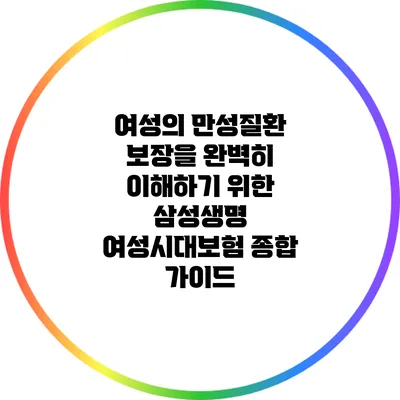 여성의 만성질환 보장을 완벽히 이해하기 위한 삼성생명 여성시대보험 종합 가이드
