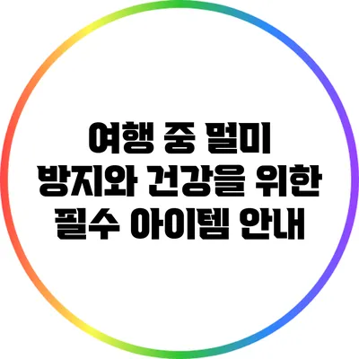 여행 중 멀미 방지와 건강을 위한 필수 아이템 안내