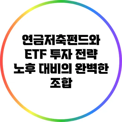 연금저축펀드와 ETF 투자 전략: 노후 대비의 완벽한 조합