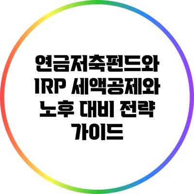 연금저축펀드와 IRP: 세액공제와 노후 대비 전략 가이드