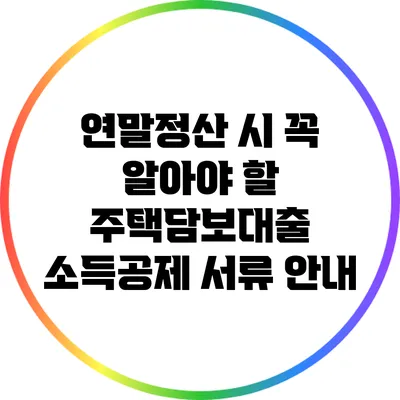 연말정산 시 꼭 알아야 할 주택담보대출 소득공제 서류 안내