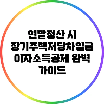 연말정산 시 장기주택저당차입금 이자소득공제 완벽 가이드