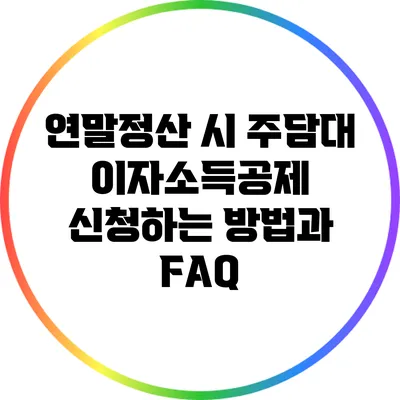연말정산 시 주담대 이자소득공제 신청하는 방법과 FAQ
