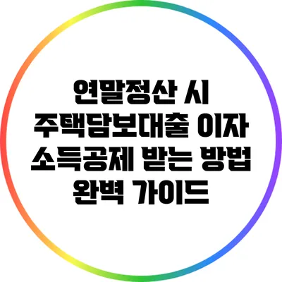 연말정산 시 주택담보대출 이자 소득공제 받는 방법 완벽 가이드