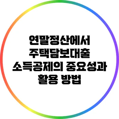 연말정산에서 주택담보대출 소득공제의 중요성과 활용 방법