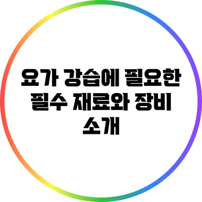 요가 강습에 필요한 필수 재료와 장비 소개