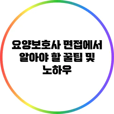 요양보호사 면접에서 알아야 할 꿀팁 및 노하우