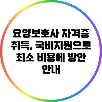 요양보호사 자격증 취득, 국비지원으로 최소 비용에 방안 안내
