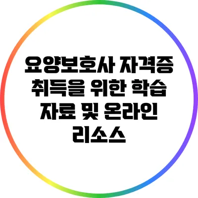 요양보호사 자격증 취득을 위한 학습 자료 및 온라인 리소스