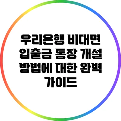 우리은행 비대면 입출금 통장 개설 방법에 대한 완벽 가이드