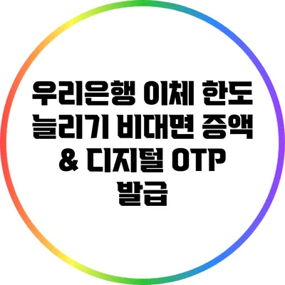 우리은행 이체 한도 늘리기 비대면 증액 & 디지털 OTP 발급