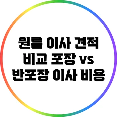 원룸 이사 견적 비교: 포장 vs 반포장 이사 비용