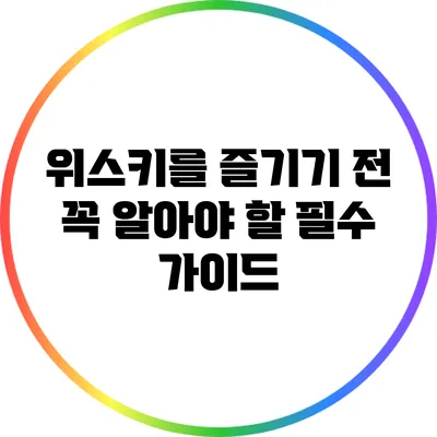 위스키를 즐기기 전 꼭 알아야 할 필수 가이드