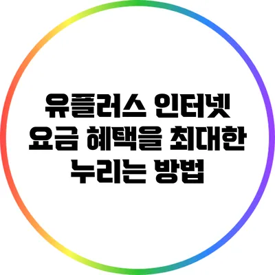 유플러스 인터넷 요금 혜택을 최대한 누리는 방법