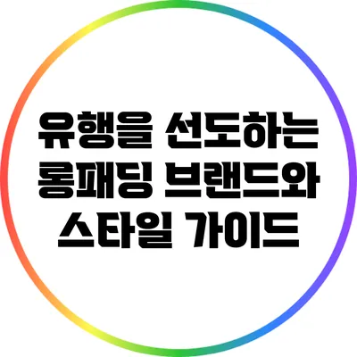 유행을 선도하는 롱패딩 브랜드와 스타일 가이드