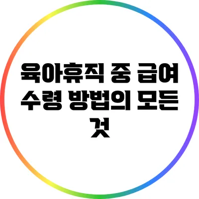 육아휴직 중 급여 수령 방법의 모든 것