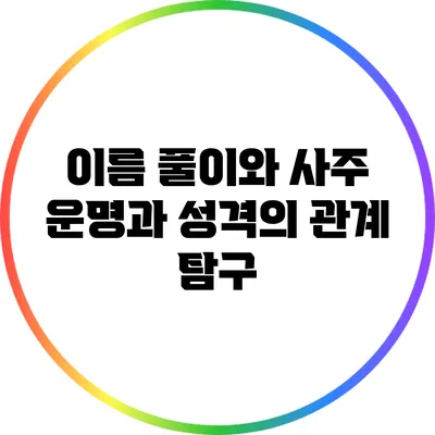 이름 풀이와 사주: 운명과 성격의 관계 탐구