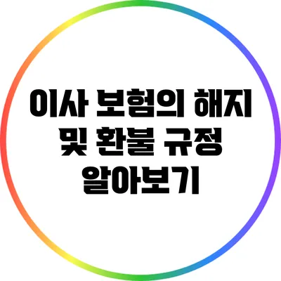 이사 보험의 해지 및 환불 규정 알아보기