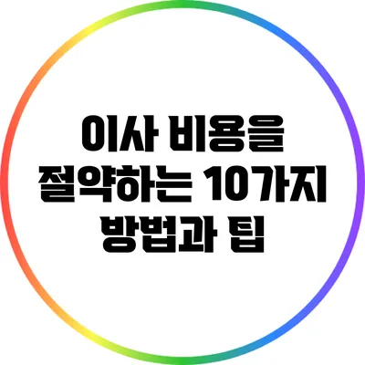 이사 비용을 절약하는 10가지 방법과 팁