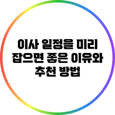 이사 일정을 미리 잡으면 좋은 이유와 추천 방법