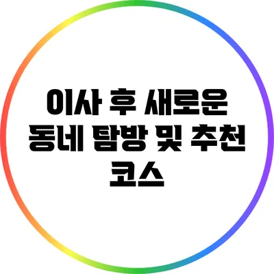 이사 후 새로운 동네 탐방 및 추천 코스