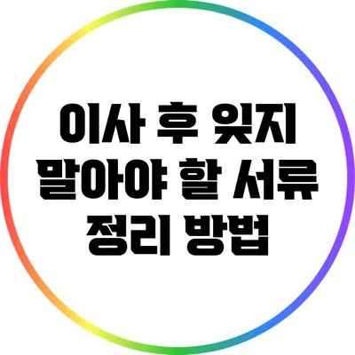 이사 후 잊지 말아야 할 서류 정리 방법
