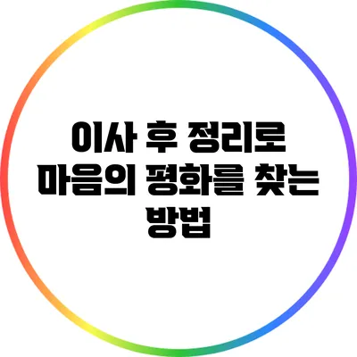 이사 후 정리로 마음의 평화를 찾는 방법