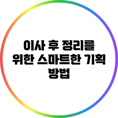 이사 후 정리를 위한 스마트한 기획 방법