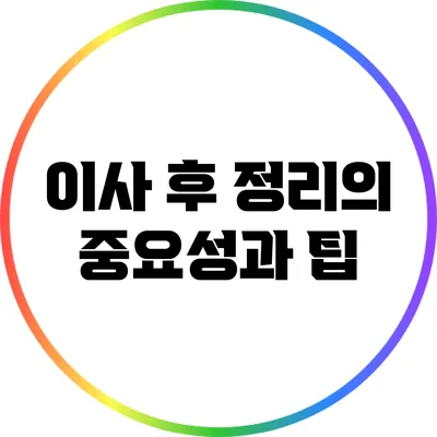 이사 후 정리의 중요성과 팁
