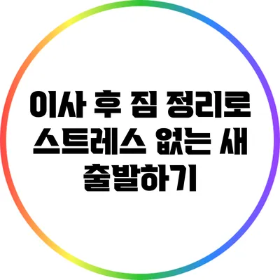 이사 후 짐 정리로 스트레스 없는 새 출발하기