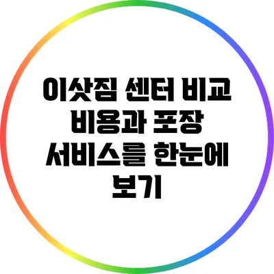 이삿짐 센터 비교: 비용과 포장 서비스를 한눈에 보기