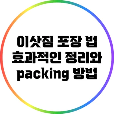 이삿짐 포장 법: 효과적인 정리와 packing 방법