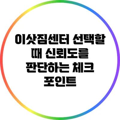 이삿짐센터 선택할 때 신뢰도를 판단하는 체크 포인트