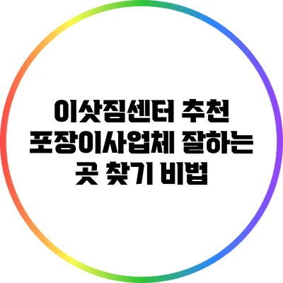 이삿짐센터 추천: 포장이사업체 잘하는 곳 찾기 비법