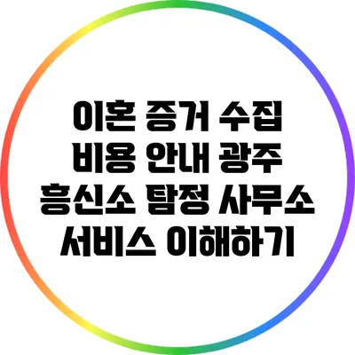 이혼 증거 수집 비용 안내: 광주 흥신소 탐정 사무소 서비스 이해하기