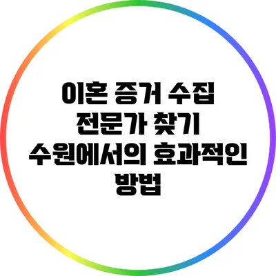 이혼 증거 수집 전문가 찾기: 수원에서의 효과적인 방법