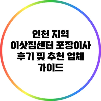 인천 지역 이삿짐센터 포장이사 후기 및 추천 업체 가이드