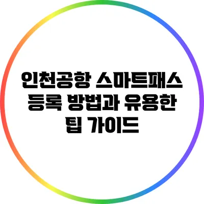 인천공항 스마트패스 등록 방법과 유용한 팁 가이드