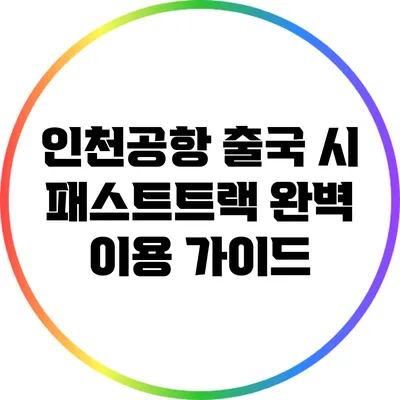 인천공항 출국 시 패스트트랙 완벽 이용 가이드