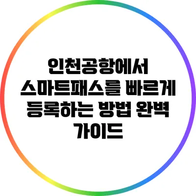 인천공항에서 스마트패스를 빠르게 등록하는 방법 완벽 가이드