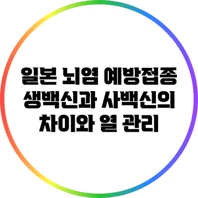 일본 뇌염 예방접종 생백신과 사백신의 차이와 열 관리