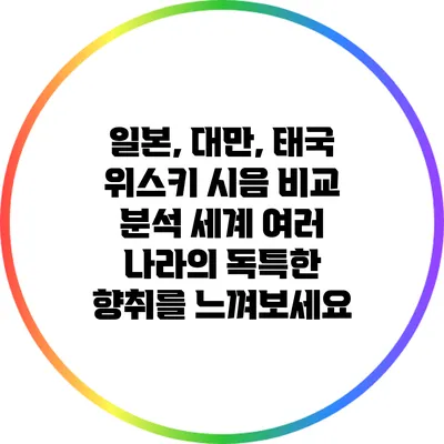 일본, 대만, 태국 위스키 시음 비교 분석: 세계 여러 나라의 독특한 향취를 느껴보세요