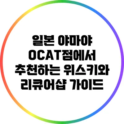 일본 야마야 OCAT점에서 추천하는 위스키와 리큐어샵 가이드