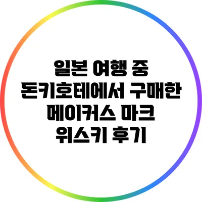 일본 여행 중 돈키호테에서 구매한 메이커스 마크 위스키 후기