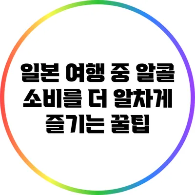 일본 여행 중 알콜 소비를 더 알차게 즐기는 꿀팁