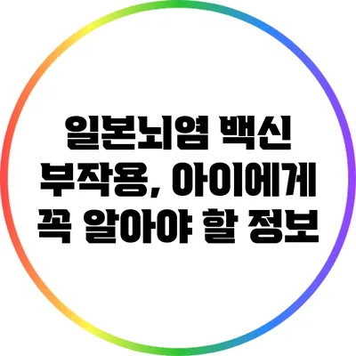 일본뇌염 백신 부작용, 아이에게 꼭 알아야 할 정보